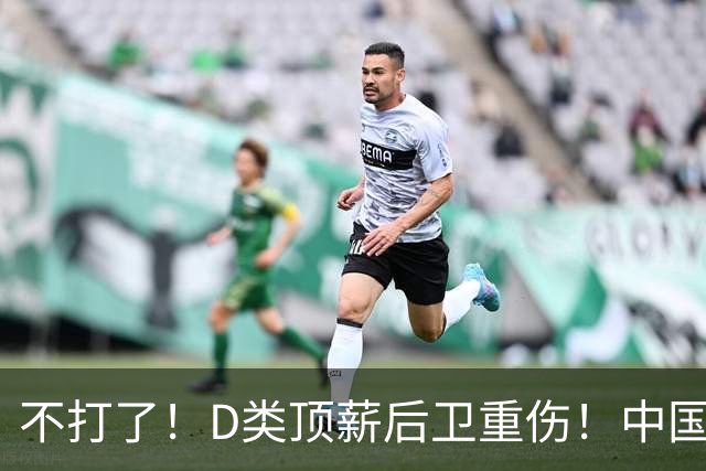 不打了！D类顶薪后卫重伤！中国男篮最强持球大核