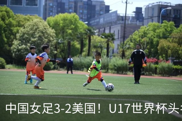 中国女足3-2美国！U17世界杯头名出线 将战法国 刘雨希世界波+双响
