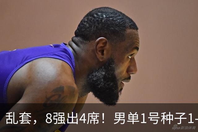 乱套，8强出4席！男单1号种子1-3遭淘汰，世界冠军出局，国乒出击