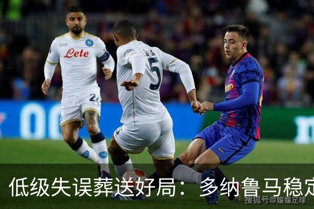 低级失误葬送好局：多纳鲁马稳定性缺失成曼城争冠隐患