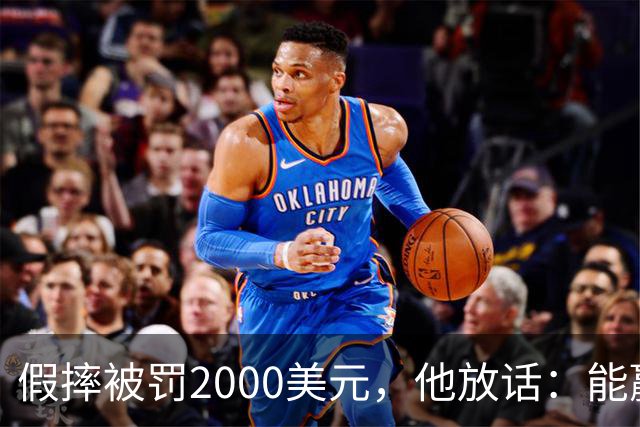 假摔被罚2000美元，他放话：能赢球我还摔
