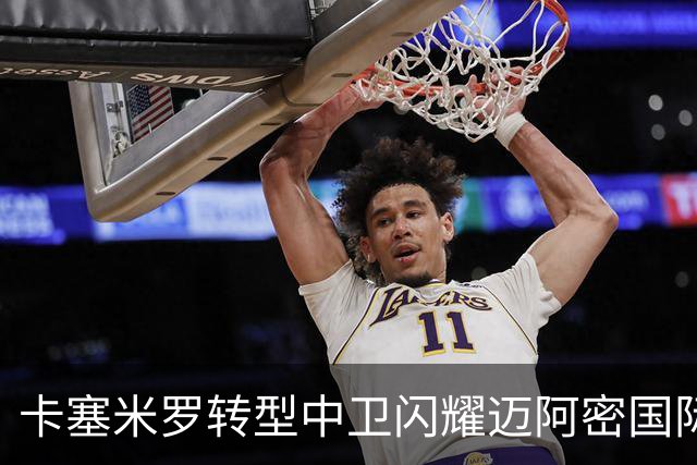 卡塞米罗转型中卫闪耀迈阿密国际，获主帅基利盛赞