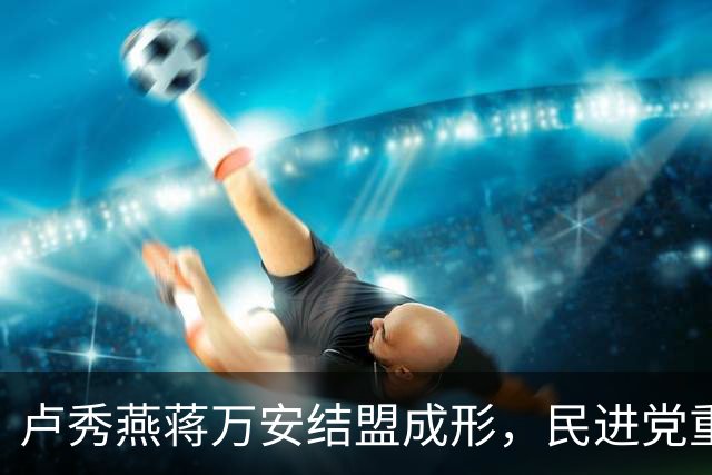 卢秀燕蒋万安结盟成形，民进党重金打造“洋流”后，还要出哪招？