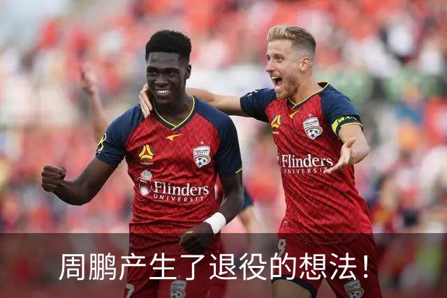 周鹏产生了退役的想法！