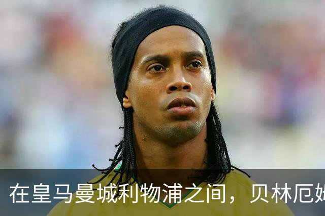 在皇马曼城利物浦之间，贝林厄姆更愿意加盟皇马