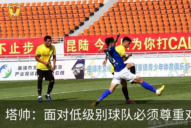 塔帅：面对低级别球队必须尊重对手；我们需要每一名球员