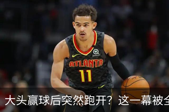 大头赢球后突然跑开？这一幕被全网疯传