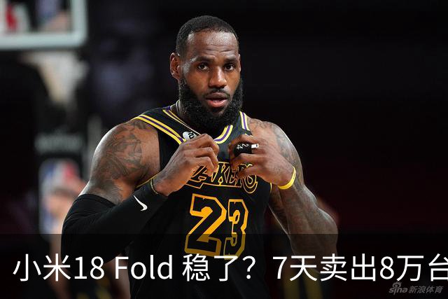 小米18 Fold 稳了？7天卖出8万台仅次于华为，打破自家记录