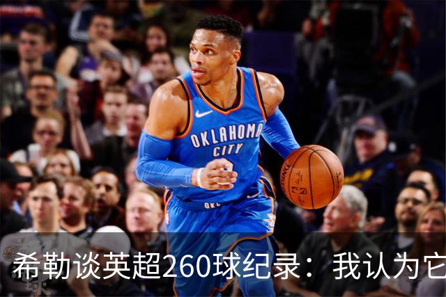 希勒谈英超260球纪录：我认为它总有一天会被打破