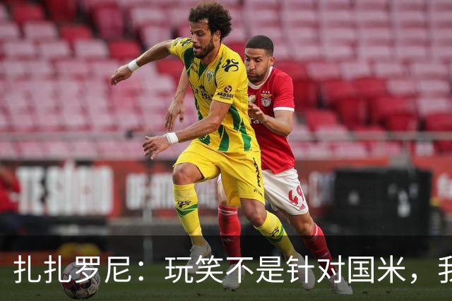 扎扎罗尼：玩笑不是针对国米，我反对毫米级越位