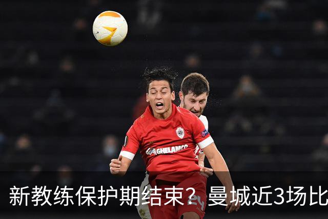 新教练保护期结束？曼城近3场比赛2场输球+1场点球大战赢球