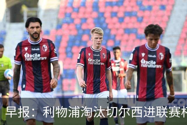 早报：利物浦淘汰切尔西进联赛杯8强 米兰联赛首败