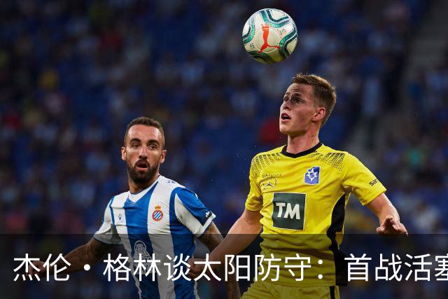 杰伦·格林谈太阳防守：首战活塞要好于对阵公牛 必须保持专注