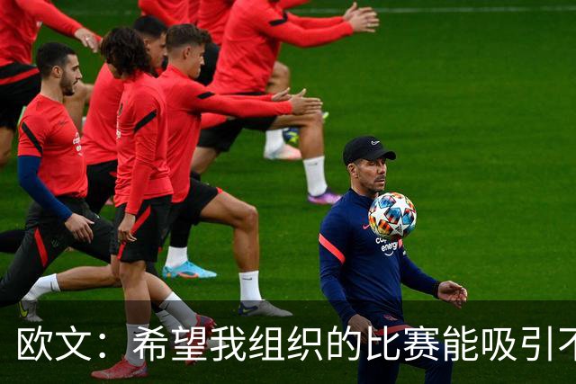 欧文：希望我组织的比赛能吸引不同的年轻人 建立更好的赛事环境