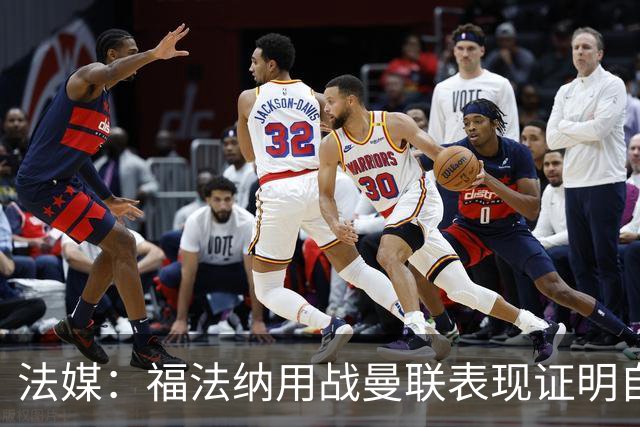 法媒：福法纳用战曼联表现证明自己是国家队席位的有力竞争者