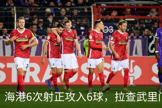 海港6次射正攻入6球，拉查武里门将甘邦0扑救评分仅4.4