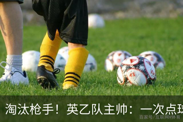 淘汰枪手！英乙队主帅：一次点球都没练 为备战看了欧冠决赛录像
