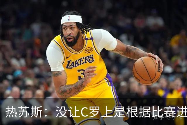 热苏斯：没让C罗上是根据比赛进程决定，谁也改不了我的想法
