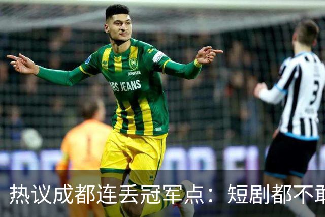 热议成都连丢冠军点：短剧都不敢这么演，看老天可不可怜窝囊的蓉城