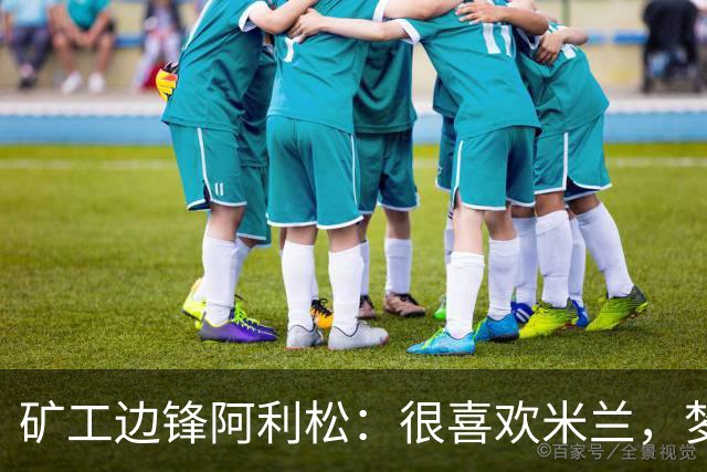 矿工边锋阿利松：很喜欢米兰，梦想在圣西罗踢球