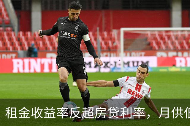 租金收益率反超房贷利率，月供低于租金，买房的账开始变了