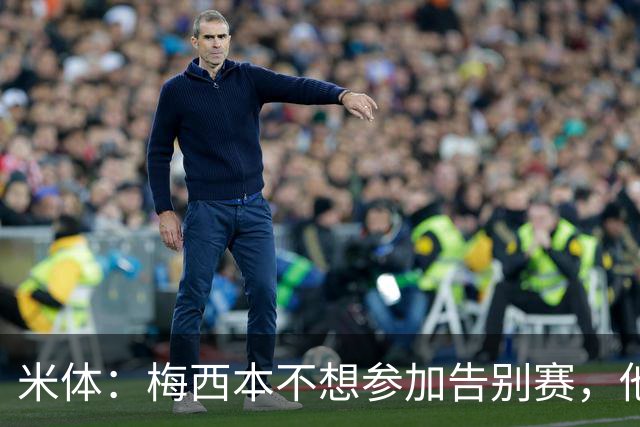 米体：梅西本不想参加告别赛，他认为这是阿根廷足协借机牟利