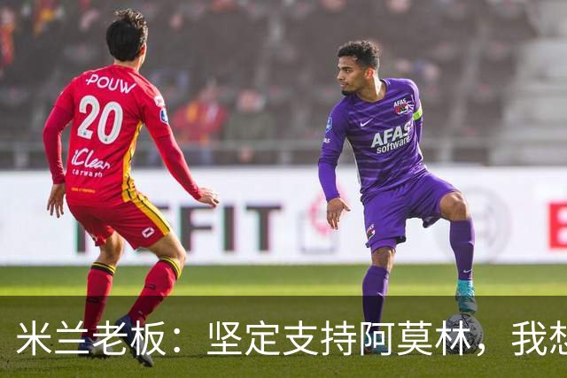 米兰老板：坚定支持阿莫林，我想见C罗好奇他退役后的安排