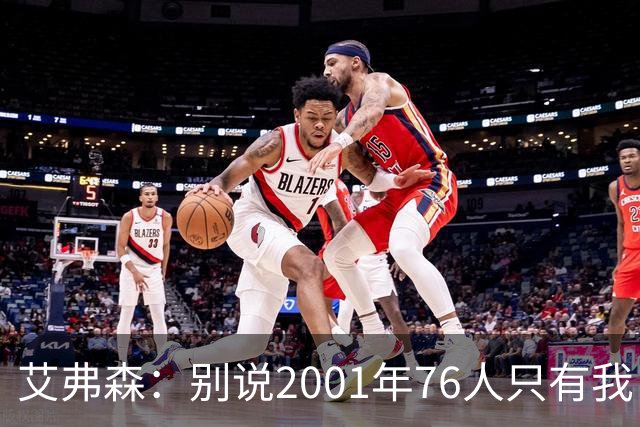 艾弗森：别说2001年76人只有我 队友们弥补了我的所有短板