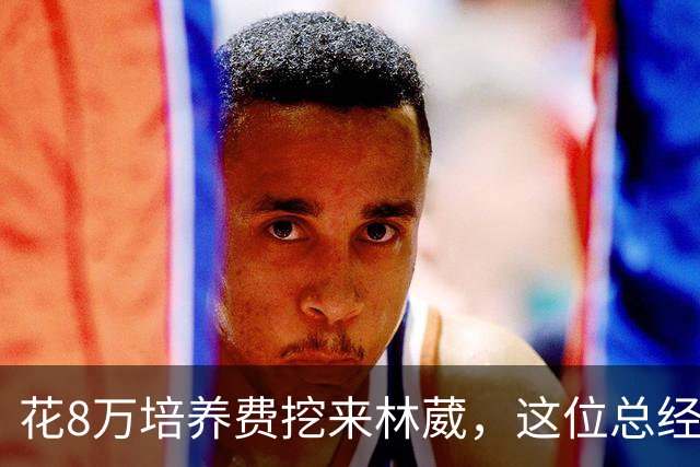 花8万培养费挖来林葳，这位总经理如今0胜4负开局
