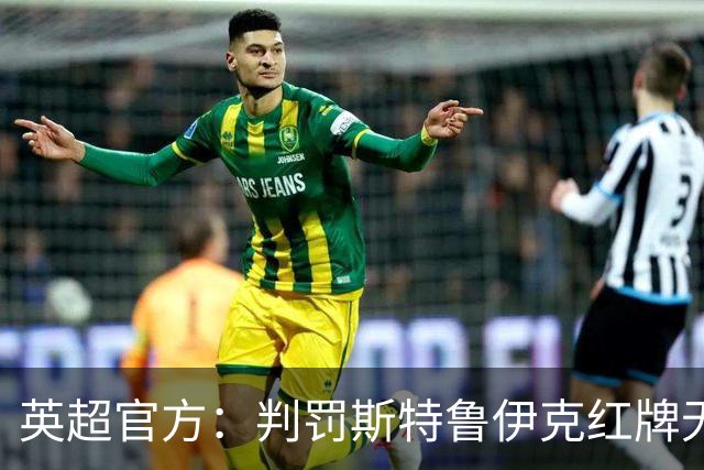 英超官方：判罚斯特鲁伊克红牌无误，VAR介入后的最终结果正确