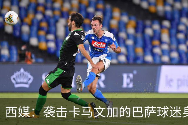 西媒：袭击卡马文加的巴萨球迷身份确认，俱乐部将予以驱逐