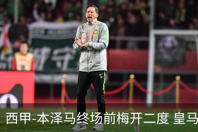 西甲-本泽马终场前梅开二度 皇马客场2-0夺连胜