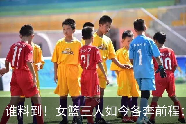 谁料到！女篮三人如今各奔前程：李月汝回归山西，李梦已经16个月无球可打，韩旭远赴澳洲