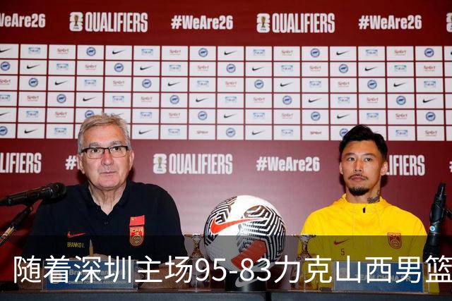 随着深圳主场95-83力克山西男篮，CBA排名再次更新：京浙沪辽稳居前4，广东15深圳升至倒数第4
