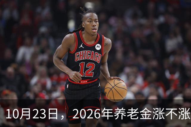 10月23日，2026年养老金涨不涨有了新说法，退休人员都请留意