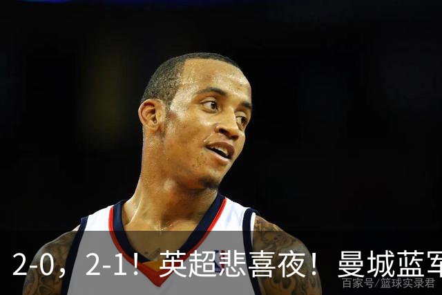 2-0，2-1！英超悲喜夜！曼城蓝军纷纷告负，枪手完胜，热刺爆冷！
