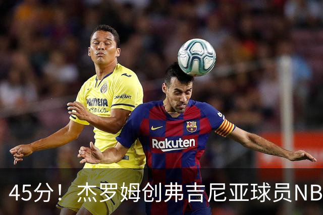 45分！杰罗姆创弗吉尼亚球员NBA单场新高