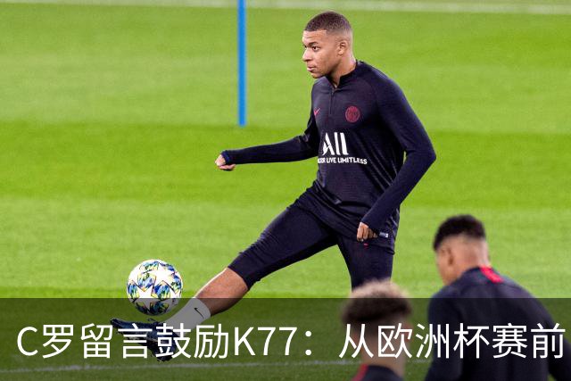 C罗留言鼓励K77：从欧洲杯赛前，到伤后的评论区