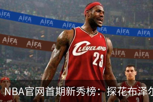 NBA官网首期新秀榜：探花布泽尔居首 伦德博格威尔逊分列二三
