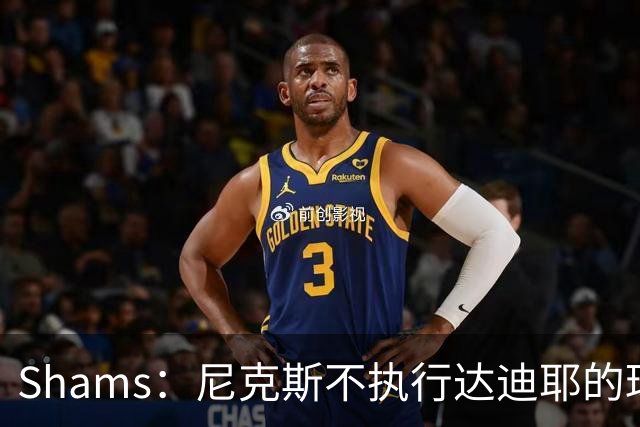Shams：尼克斯不执行达迪耶的球队选项，2027年成完全自由球员
